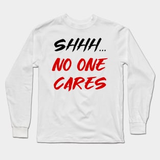 Shhh, no one cares Long Sleeve T-Shirt